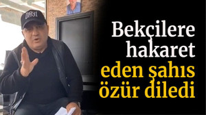 Bekçilere hakaret eden şahıs özür diledi